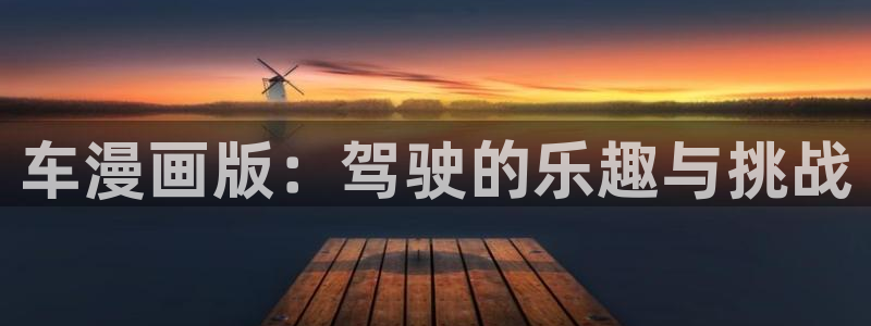 韩漫动画免费阅读看漫画下拉：车漫画版：驾驶的乐趣与挑战