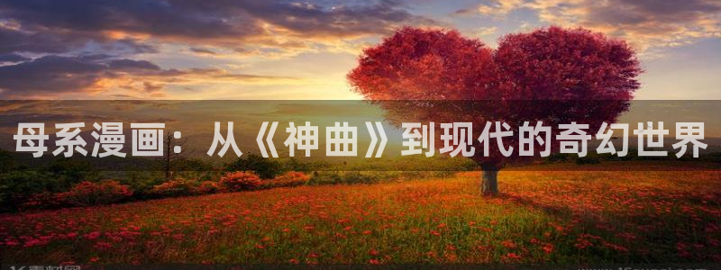 韩漫免费读漫画：母系漫画：从《神曲》到现代的奇幻世界