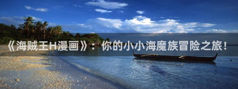 韩漫双男主免费的漫画：《海贼王H漫画》：你的小小海魔族冒险之旅！