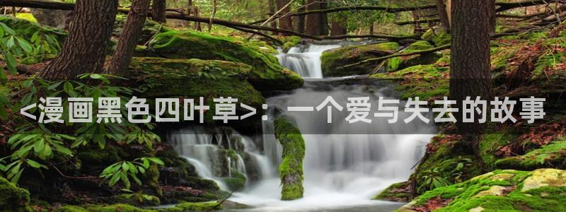 哪里可以在线观看免费av韩漫：<漫画黑色四叶草>：一个爱与失去的故事