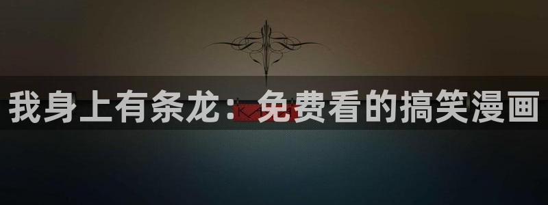 韩漫无羞遮无删减h动漫：我身上有条龙：免费看的搞笑漫画