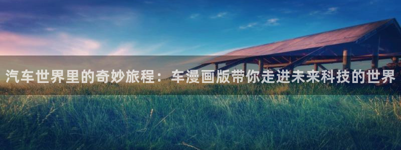 免费漫画韩漫首页在线看：汽车世界里的奇妙旅程：车漫画版带你走进未来科技的世界