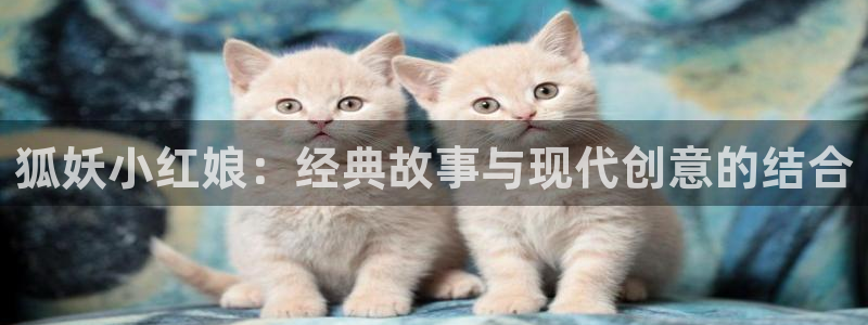 韩漫污歪歪：狐妖小红娘：经典故事与现代创意的结合