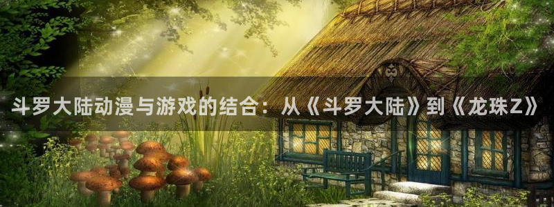 韩漫歪歪网站：斗罗大陆动漫与游戏的结合：从《斗罗大陆》到《龙珠Z》