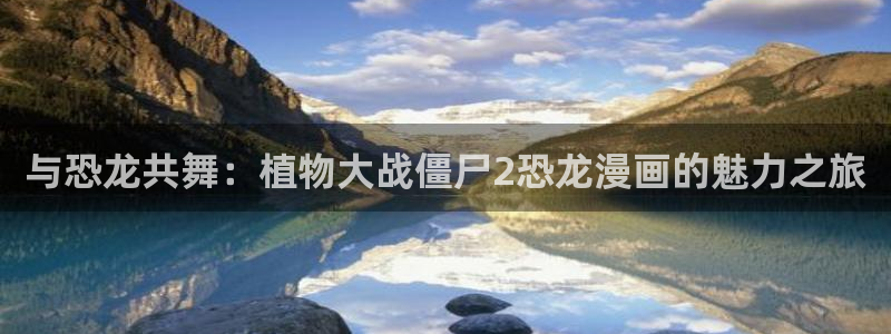 韩漫土豪漫画：与恐龙共舞：植物大战僵尸2恐龙漫画的魅力之旅