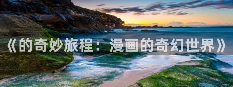 男男漫画免费韩漫网站在线：《的奇妙旅程：漫画的奇幻世界》