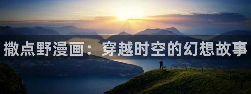 哈哈漫画韩漫免费版：撒点野漫画：穿越时空的幻想故事