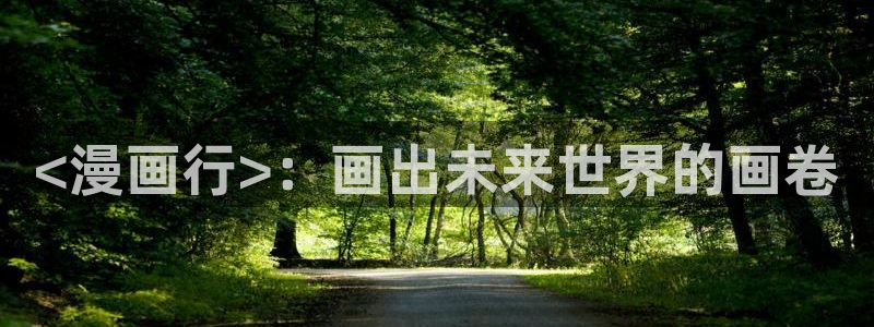韩漫在线观看无遮挡：<漫画行>：画出未来世界的画卷