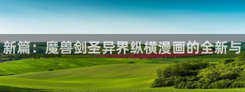 韩漫画免费读漫画网下拉式：新篇：魔兽剑圣异界纵横漫画的全新与