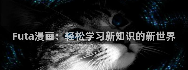 无遮挡韩漫画：Futa漫画：轻松学习新知识的新世界